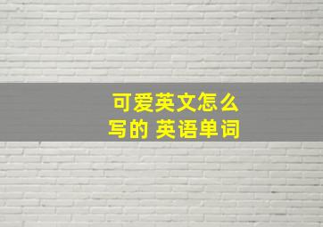 可爱英文怎么写的 英语单词